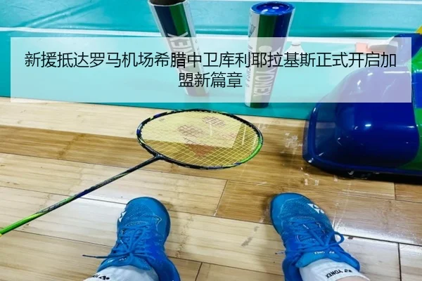 新援抵达罗马机场希腊中卫库利耶拉基斯正式开启加盟新篇章