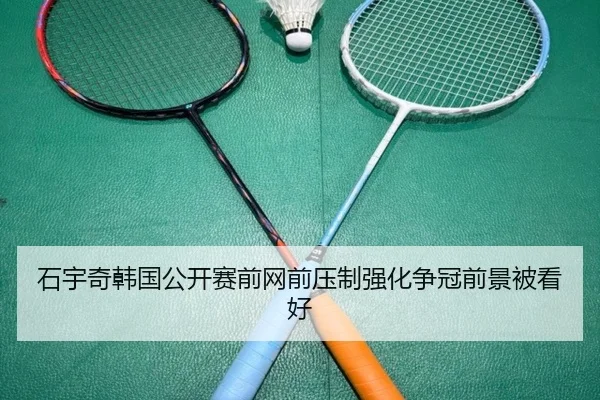石宇奇韩国公开赛前网前压制强化争冠前景被看好